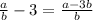 \frac{a}{b} - 3 = \frac{a - 3b}{b}