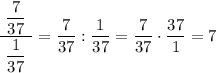 \dfrac{\ \dfrac7{37}\ }{\dfrac1{37}}=\dfrac7{37}:\dfrac1{37}=\dfrac7{37}\cdot\dfrac{37}1=7