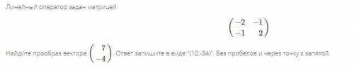 Линейный оператор задан матрицей(−2−1−12). Найдите прообраз вектора (7−4). ответ запишите в виде (1