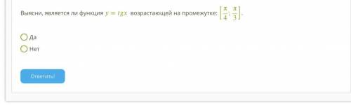 Выясни, является ли функция = возрастающей на промежутке: [π4;π3]. Да Нет