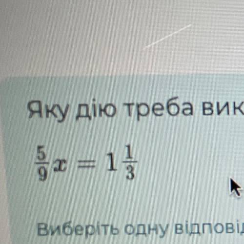 Яку дію треба виконати, щоб знайти корінь рівняння? 5/9x = 1 1/3