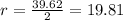 r=\frac{39.62}{2} = 19.81