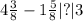 4 \frac{3}{8} - 1 \frac{5}{8} |?|3