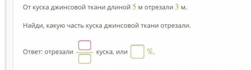 От куска джинсовой ткани длиной 5 м отрезали 3 м. Найди, какую часть куска джинсовой ткани отрезали.