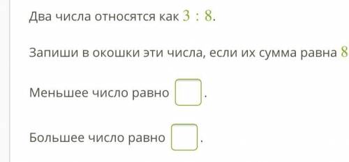 Два числа относятся как 3:8. Запиши в окошки эти числа, если их сумма равна 88. Меньшее число равно