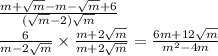 \frac{m + \sqrt{m} - m - \sqrt{m} + 6 }{( \sqrt{m} - 2) \sqrt{m} } \\ \frac{6}{m - 2 \sqrt{m} } \times \frac{m + 2 \sqrt{m} }{m + 2 \sqrt{m} } = \frac{6m + 12 \sqrt{m} }{m {}^{2} - 4m}