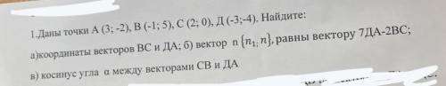 1.даны точки а (3; -2), в (-1; 5), с (2; 0), д (-3;-4). найдите: а)координаты векторов вс и да; б) в