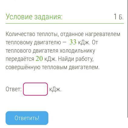 Количество теплоты, отданное нагревателем тепловому двигателю - 33 кДж. От теrілового двигателя холо