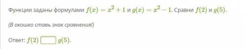 Функции заданы формулами f(x)=x2+1 и g(x)=x2−1. Сравни f(2) и g(5). (В окошко ставь знак сравнения!)