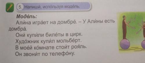 5. Напиши, используя модель. Модель: Алина играет на домбре. — У Алины есть домбра. Они купили билет