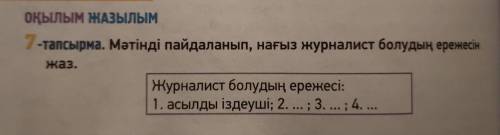 7-тапсырма. Мәтінді пайдаланып, нағыз журналист болудың ережесін жаз. Журналист болудың ережесі: 1.