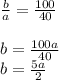 \frac{b}{a} = \frac{100}{40} \\ \\ b = \frac{100a}{40} \\ b = \frac{5a}{2}