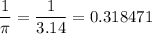 \dfrac{1}{\pi} = \dfrac{1}{3.14} = 0.318471