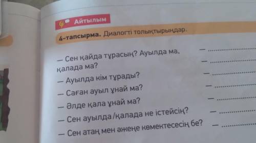 Айтылым 4-тапсырма. Диалогті толықтырыңдар. Сен қайда тұрасың? Ауылда ма, қалада ма? Ауылда кім тұра