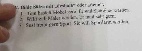 99 V. Bilde Sätze mit „deshalb“ oder „denn“. 1. Tom bastelt Möbel gern. Er will Schreiner werden. 2.