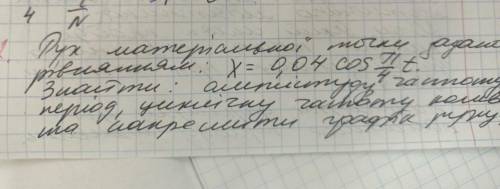 пух матеріальної точки задано рівнянням: х = 0,04 . знайти амплітуду частоту період, циклічну частот