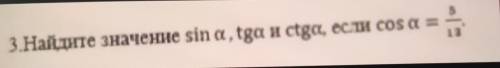 3.Найдите значение sin a, tga и ctga, если cos a = 5/13