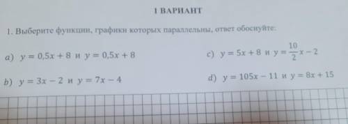 1 ВАРИАНТ 1. Выберите функции, графики которых параллельны, ответ обоснуйте: а) у = 0,5х +8 и y= 0,5