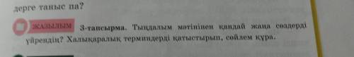 ЖАЗЫЛЫМ 3-тапсырма. Тыңдалым мәтінінен қандай жаңа сөздерді үйрендің? Халықаралық терминдерді қатыст