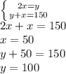 \left \{ {{2x=y} \atop {y+x=150}} \right. \\ 2x+x=150\\ x=50\\ y+50=150\\ y=100