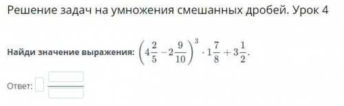 решение задач на умножения смешанных дробей. урок 4 найди значение выражения:((4)2/5-(2)9/20)^3*(1)7