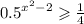 {0.5}^{ {x}^{2} - 2} \geqslant \frac{1}{4}