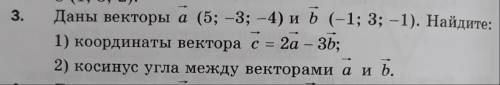 Даны векторы а (5;-3;-4) и b (-1;3;-1). Найдите: 1) Координаты вектора с=2а-3b 2)косинус угла между