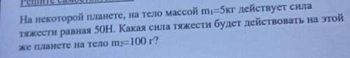 На некоторой планете, на тело массой m1=5кг действует сила тяжести равная 50Hьютонам. Какая сила тяж