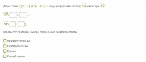 Задание 1 Даны точки V(3;−1) и N(−6;8) . Найди координаты вектора VN−→ и вектора NV−→. VN−→ { ; };