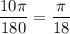 \dfrac{10\pi }{180} =\dfrac{\pi }{18}