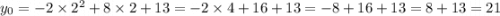 y_{0} = - 2 \times {2}^{2} + 8 \times 2 + 13 = - 2 \times 4 + 16 + 13 = - 8 + 16 + 13 = 8 + 13 = 21