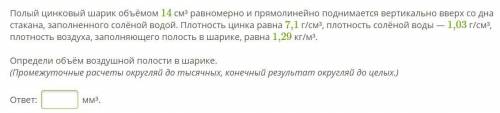 Полый цинковый шарик объёмом 14 см³ равномерно и прямолинейно поднимается вертикально вверх со дна с