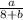 \frac{a}{8+b}