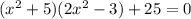 ({x}^{2} + 5)(2 {x}^{2} - 3) + 25 = 0