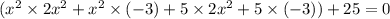 ( {x}^{2} \times 2 {x}^{2} + {x}^{2} \times ( - 3) + 5 \times 2 {x}^{2} + 5 \times ( - 3)) + 25= 0