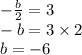 - \frac{b}{2} = 3 \\ - b = 3 \times 2 \\ b = - 6