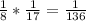 \frac{1}{8} *\frac{1}{17} =\frac{1}{136}