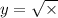 y = \sqrt{ \times }