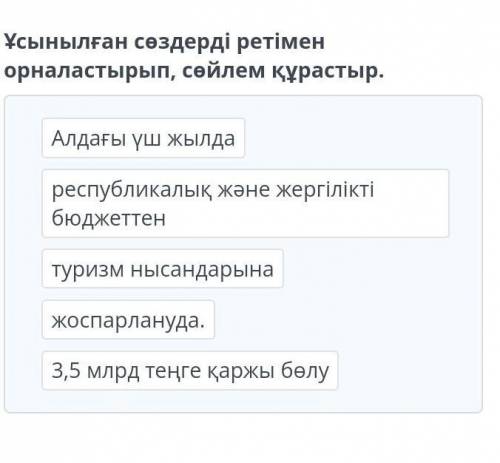 Ұсынылған сөздердi ретiмен орналастырып, сөйлем құрастыр.