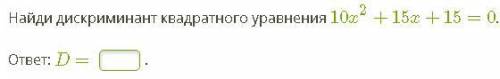 Найди дискриминант квадратного уравнения 10x2+15x+15=0. ответ: D=