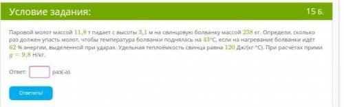 Паровой молот массой 11,8 т падает с высоты 3,1 м на свинцовую болванку массой 238 кг. Определи, ско