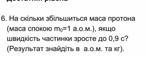 На скільки збільшиться маса протона (маса спокою m0=1 а.о.м.), якщо швидкість частинки зросте до 0,9