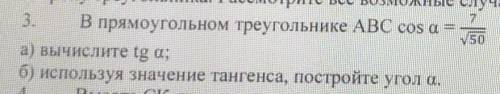 В прямом треугольникке ABC cos a =7/V50 a) Вычислите tg a; b) используя значение тангенса, постройте