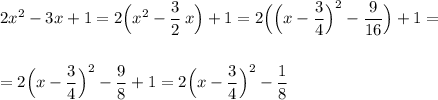 \displaystyle 2x^2-3x+1=2\Big(x^2-\frac{3}{2}\, x\Big)+1=2\Big(\Big(x-\dfrac{3}{4}\Big)^2-\frac{9}{16}\Big)+1==2\Big(x-\dfrac{3}{4}\Big)^2-\frac{9}{8}+1=2\Big(x-\dfrac{3}{4}\Big)^2-\frac{1}{8}