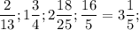 \dfrac{2}{13} ;1\dfrac{3}{4} ;2\dfrac{18}{25} ;\dfrac{16}{5} =3\dfrac{1}{5} ;