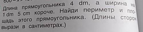 Длина прямоугольника 4 dm, 1 dm 5 cm короче. Найди периметр и Площадь этого прямоугольника. (Длины в