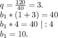 q=\frac{120}{40} =3.\\b_1*(1+3)=40\\b_1*4=40\ |:4\\b_1=10.