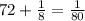 72 + \frac{1}{8 } = \frac{1}{80}