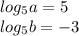 log_{5}a = 5 \\ log_{5}b = - 3