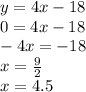 y = 4x - 18 \\ 0 = 4x - 18 \\ - 4x = - 18 \\ x = \frac{9}{2} \\ x = 4.5